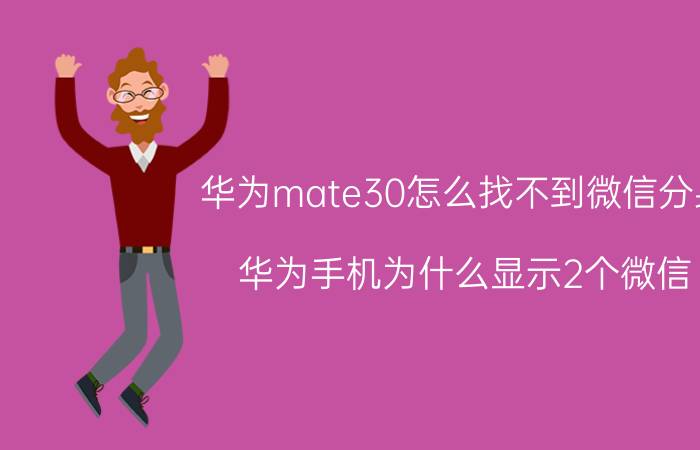 华为mate30怎么找不到微信分身 华为手机为什么显示2个微信？